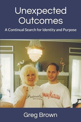 Unexpected Outcomes: A Continual Search for Identity and Purpose by Greg Brown