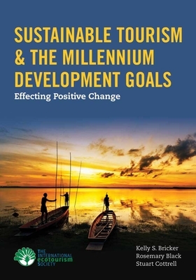 Sustainable Tourism & the Millennium Development Goals: Effecting Positive Change by Kelly Bricker, Stuart Cottrell, Rosemary Black