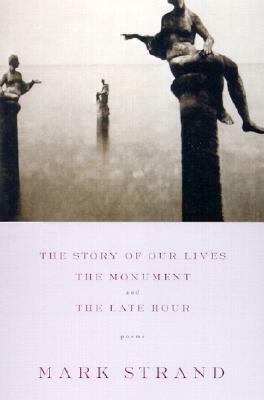 The Story of Our Lives: With the Monument and the Late Hour by Mark Strand