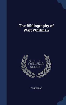 The Bibliography of Walt Whitman by Frank Shay