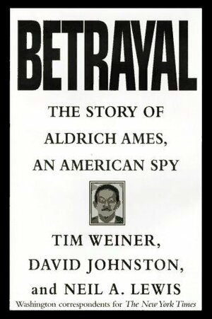 Betrayal: The Story of Aldrich Ames, an American Spy by Neil A. Lewis, Tim Weiner, David Johnston