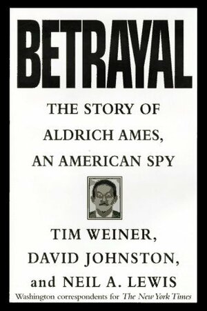 Betrayal: The Story of Aldrich Ames, an American Spy by Tim Weiner, Neil A. Lewis, David Johnston