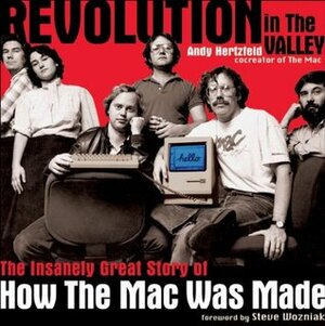 Revolution in The Valley: The Insanely Great Story of How the Mac Was Made by Andy Hertzfeld, Steve Wozniak