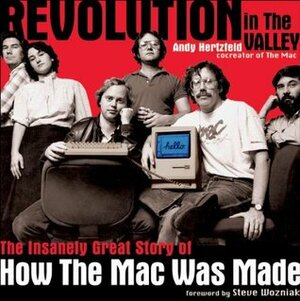 Revolution in The Valley: The Insanely Great Story of How the Mac Was Made by Steve Wozniak, Andy Hertzfeld