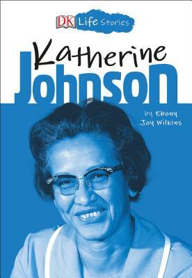 DK Life Stories: Katherine Johnson by Ebony Joy Wilkins