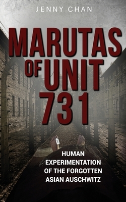 Marutas of Unit 731: Human Experimentation of the Forgotten Asian Auschwitz by Jenny Chan