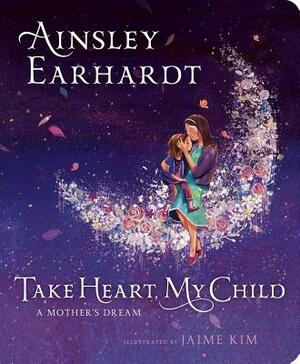 Take Heart, My Child: A Mother's Dream by Ainsley Earhardt