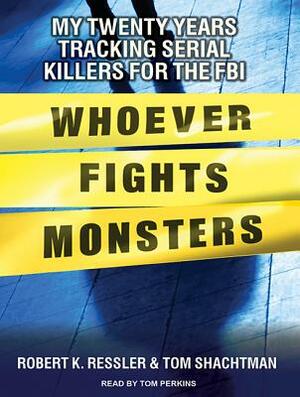 Whoever Fights Monsters: My Twenty Years Tracking Serial Killers for the FBI by Robert K. Ressler