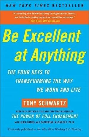 Be Excellent at Anything: The Four Keys To Transforming the Way We Work and by Jean Gomes, Catherine McCarthy, Tony Schwartz, Tony Schwartz