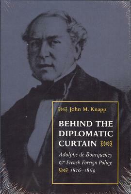 Behind the Diplomatic Curtain: Adolphe de Bourqueney & French Foreign Policy, 1816-1869 by John Knapp