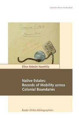 Native Estates: Records of Mobility Across Colonial Boundaries by Ellen Ndeshi Namhila