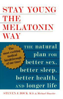 Stay Young the Melatonin Way: The Natural Plan for Better Sex, Better Sleep...and Longer Life by Michael Boyette, Steven J. Bock