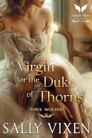 A Virgin for the Duke of Thorns: A Historical Regency Romance Novel by Sally Vixen, Sally Vixen