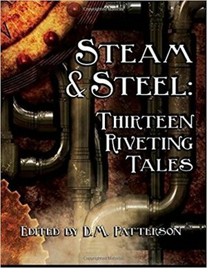 Steam and Steel: Thirteen Riveting Tales: A Steampunk anthology by Jeanne Wilkins, Nicole R. Ordway, Charlie Stayton, Hunter Royall, D.M. Patterson, Fred El Maafer, Matt DeLoach, J.M. Lee, Stephen Lee Chapman, Lori DeLoach, Valentine Wolfe, Michael Parodi, David Lee, S.A. Cosby