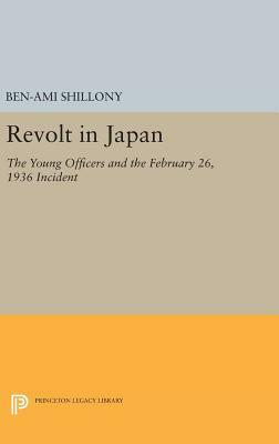 Revolt in Japan: The Young Officers and the February 26, 1936 Incident by Ben-Ami Shillony