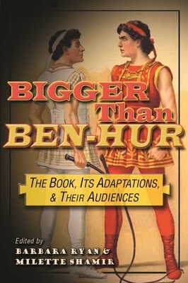 Bigger Than Ben-Hur: The Book, Its Adaptations, and Their Audiences by 