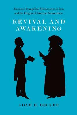 Revival and Awakening: American Evangelical Missionaries in Iran and the Origins of Assyrian Nationalism by Adam H. Becker