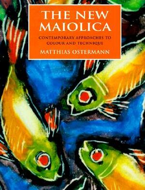 The New Maiolica: Contemporary Approaches to Colour and Technique by Matthias Ostermann
