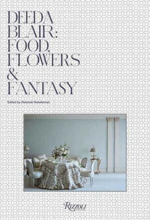 Deeda Blair: Food, Flowers, &amp; Fantasy by Deborah Needleman