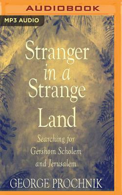 Stranger in a Strange Land: Searching for Gershom Scholem and Jerusalem by George Prochnik