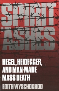 Spirit in Ashes: Hegel, Heidegger, and Man-Made Mass Death by Edith Wyschogrod