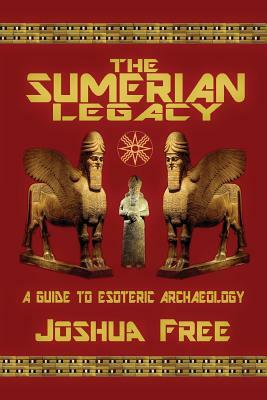 The Sumerian Legacy: A Guide to Esoteric Archaeology by Joshua Free