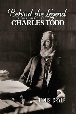 Behind the Legend: The Many Worlds of Charles Todd by Denis Cryle