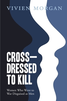 Cross-dressed to Kill-women who went to war disguised as men by Vivien Morgan