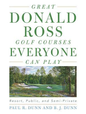 Great Donald Ross Golf Courses Everyone Can Play: Resort, Public, and Semi-Private by Paul Dunn, B. J. Dunn