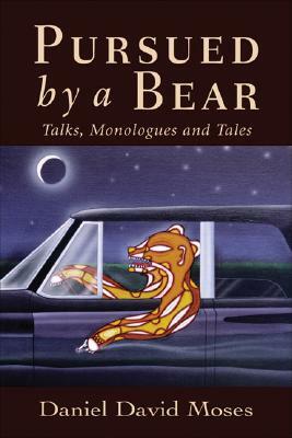 Pursued by a Bear: Talks, Monologues and Tales by Daniel David Moses