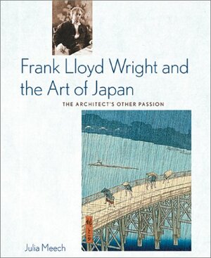 Frank Lloyd Wright and the Art of Japan: The Architects Other Passion by Julia Meech