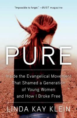 Pure: Inside the Evangelical Movement That Shamed a Generation of Young Women and How I Broke Free by Linda Kay Klein