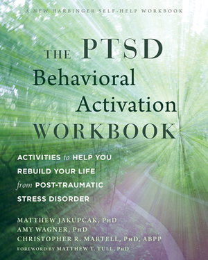 The Ptsd Behavioral Activation Workbook: Activities to Help You Rebuild Your Life from Post-Traumatic Stress Disorder by Christopher R. Martell, Matthew Jakupcak, Amy W. Wagner