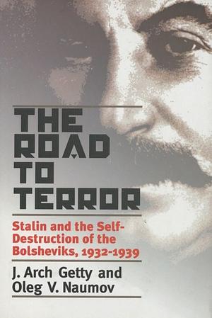 The Road to Terror: Stalin and the Self-destruction of the Bolsheviks, 1932-1939 by Oleg V. Naumov, J. Arch Getty, Benjamin Sher