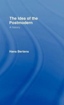 The Idea of the Postmodern: A History by Hans Bertens