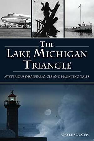 Lake Michigan Triangle, The: Mysterious Disappearances and Haunting Tales by Gayle Soucek