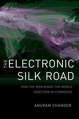 The Electronic Silk Road: How the Web Binds the World Together in Commerce by Anupam Chander