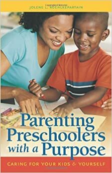 Parenting Preschoolers with a Purpose: Caring for Your KidsYourself by Jolene L. Roehlkepartain