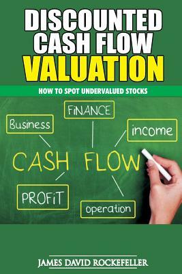 Discounted Cash Flow Valuation: How to Spot Undervalued Stocks by James David Rockefeller