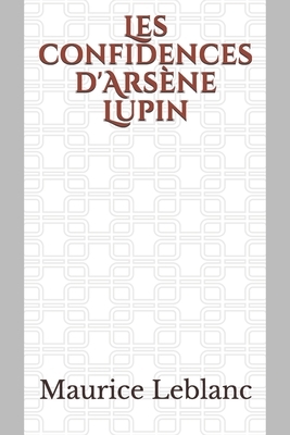 Les confidences d'Arsène Lupin: un recueil de nouvelles de Maurice Leblanc mettant en scène les aventures d'Arsène Lupin, gentleman-cambrioleur. by Maurice Leblanc