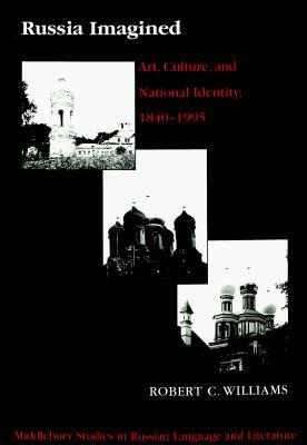 Russia Imagined: Art, Culture, and National Identity, 1840-1995 Second Printing by Robert C. Williams