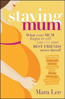Staying Mum: What Your Mum Forget to Tell You and Your Best Friends Never Dared! by Mara Lee