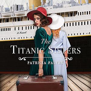 The Titanic Sisters: A Riveting Story of Strength and Family by Patricia Falvey