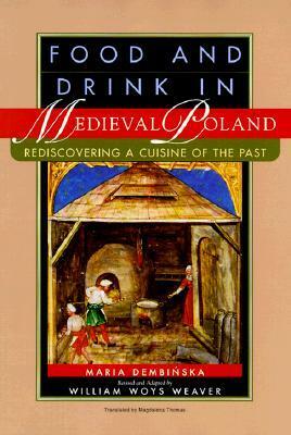 Food and Drink in Medieval Poland: Rediscovering a Cuisine of the Past by William Woys Weaver, Magdalena Thomas, Maria Dembinska