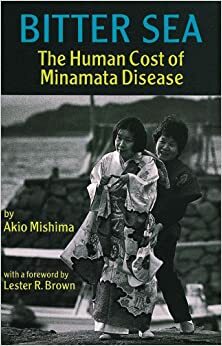 Bitter Sea: The Human Cost of Minamata Disease by Akio Mishima, Lester R. Brown