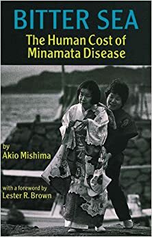 Bitter Sea: The Human Cost of Minamata Disease by Lester R. Brown, Akio Mishima