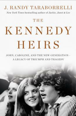 The Kennedy Heirs: John, Caroline, and the New Generation - A Legacy of Triumph and Tragedy by J. Randy Taraborrelli