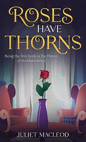 Roses Have Thorns: Being the first book in the Flower of Scotland Mysteries by Juliet MacLeod