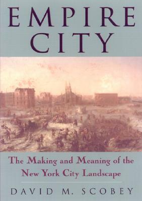 Empire City: The Making and Meaning of the New York City Landscape by David M. Scobey