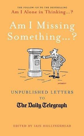 Am I Missing Something.: Unpublished Letters from the Daily Telegraph by Iain Hollingshead, Iain Hollingshead